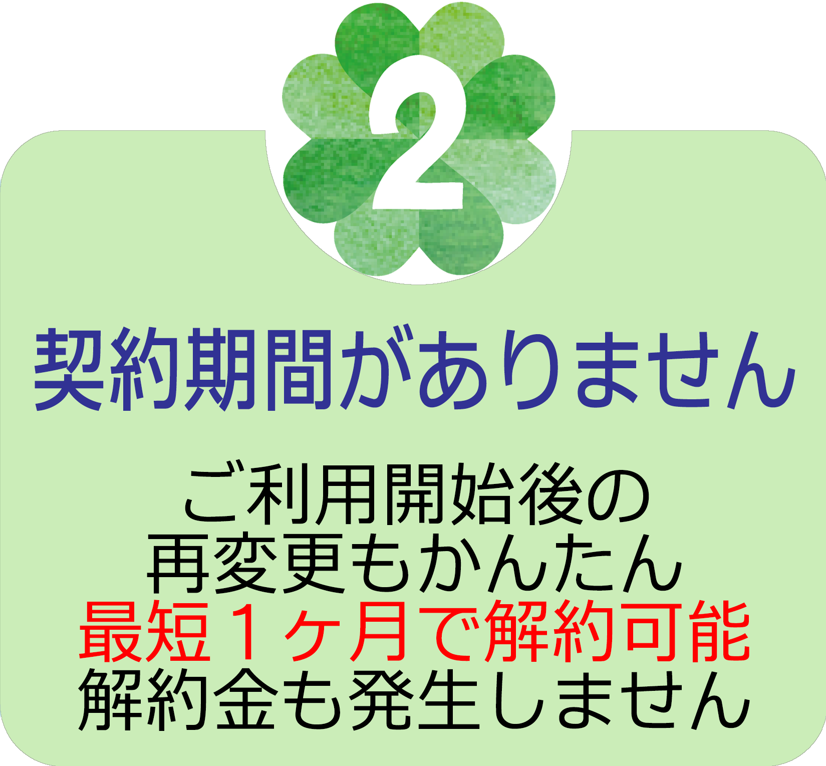 ご契約期間がありません。モリカワのでんきをご利用開始後、万一ご不満の場合、最短１ヵ月で解約可能、解約金も発生しません。