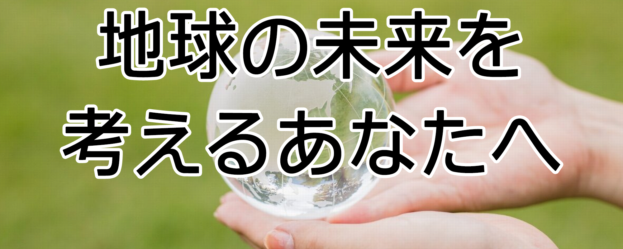 地球の未来を考えるあなたへ