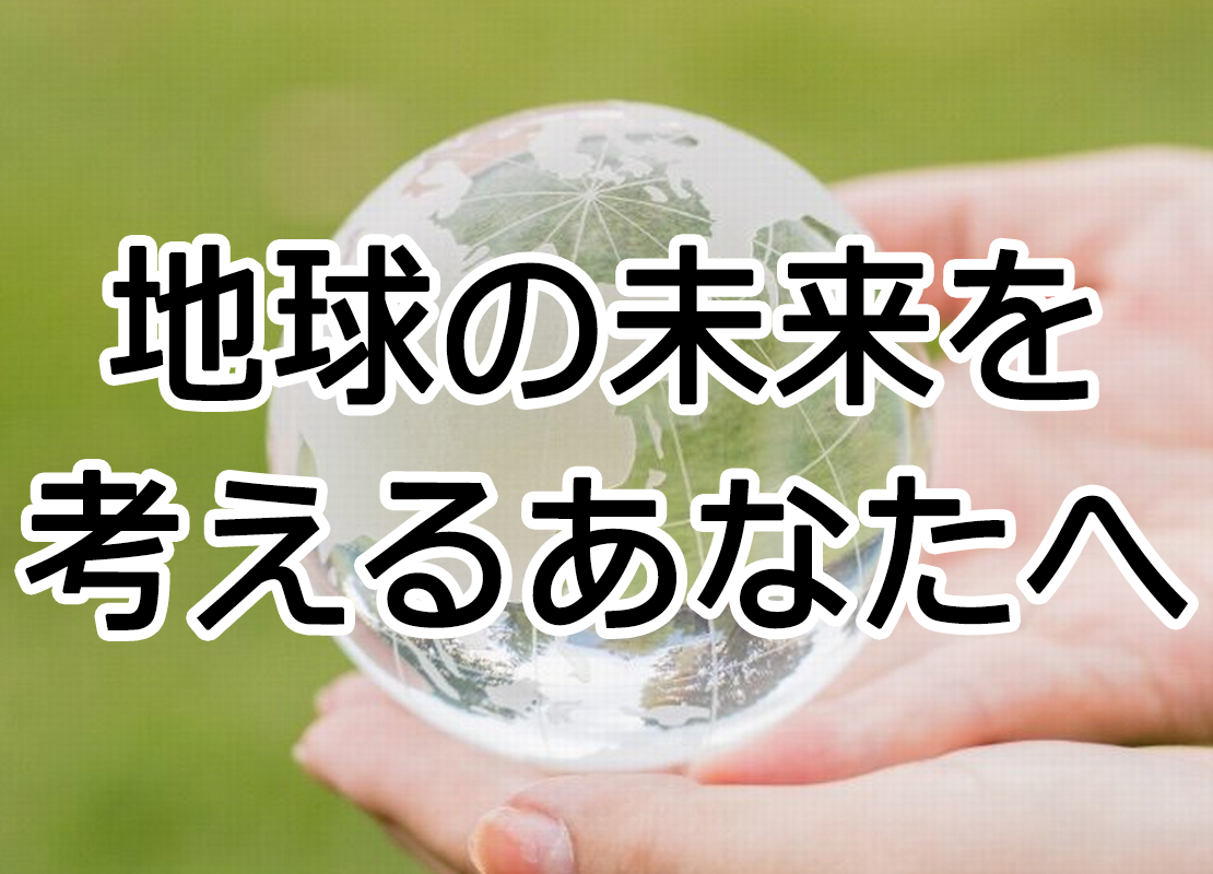 地球の未来を考えるあなたへ